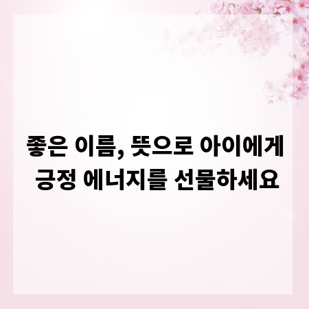 좋은 이름, 뜻으로 아이에게 긍정 에너지를 선물하세요