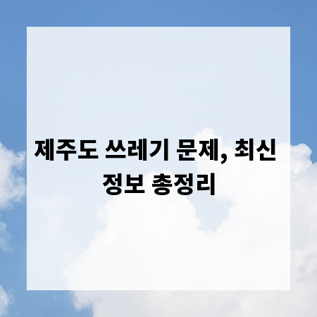 제주도 쓰레기 문제, 최신 정보 총정리