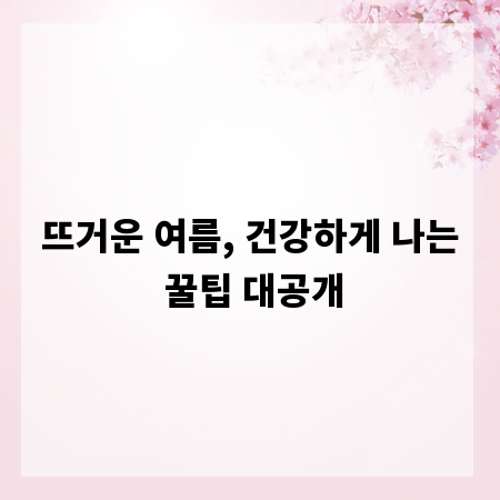 뜨거운 여름, 건강하게 나는 꿀팁 대공개