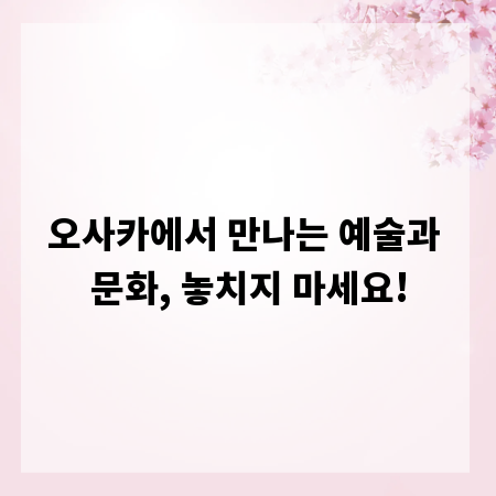 오사카에서 만나는 예술과 문화, 놓치지 마세요!