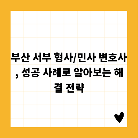 부산 서부 형사/민사 변호사, 성공 사례로 알아보는 해결 전략