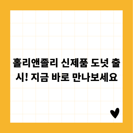 홀리앤졸리 신제품 도넛 출시! 지금 바로 만나보세요
