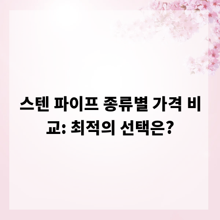 스텐 파이프 종류별 가격 비교: 최적의 선택은?