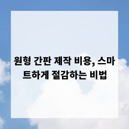 원형 간판 제작 비용, 스마트하게 절감하는 비법
