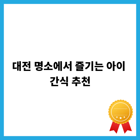 대전 명소에서 즐기는 아이 간식 추천
