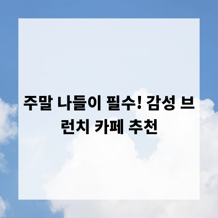 주말 나들이 필수! 감성 브런치 카페 추천