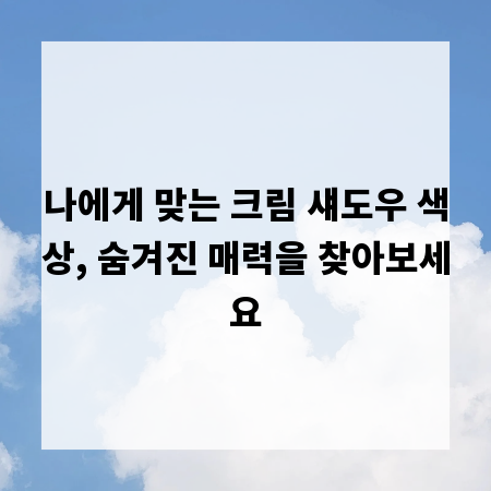 나에게 맞는 크림 섀도우 색상, 숨겨진 매력을 찾아보세요