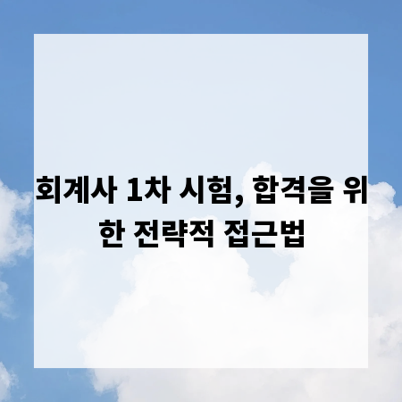 회계사 1차 시험, 합격을 위한 전략적 접근법