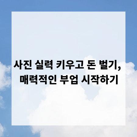 사진 실력 키우고 돈 벌기, 매력적인 부업 시작하기