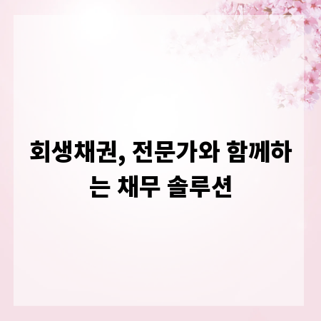 회생채권, 전문가와 함께하는 채무 솔루션