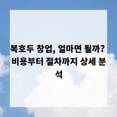 복호두 창업, 얼마면 될까? 비용부터 절차까지 상세 분석
