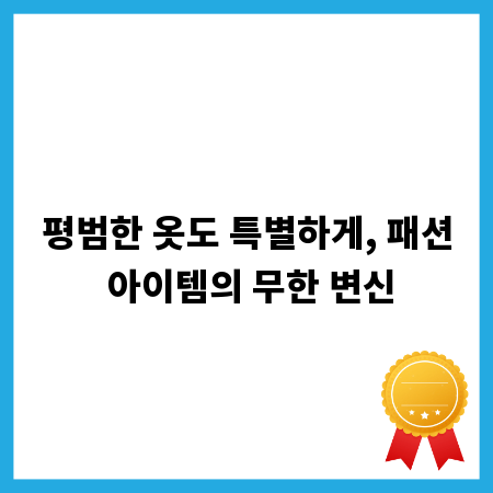 평범한 옷도 특별하게, 패션 아이템의 무한 변신
