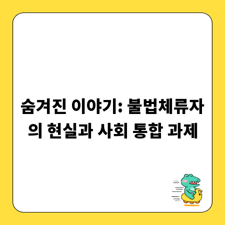숨겨진 이야기: 불법체류자의 현실과 사회 통합 과제