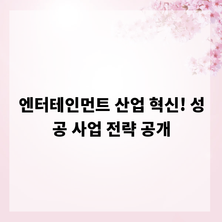 엔터테인먼트 산업 혁신! 성공 사업 전략 공개