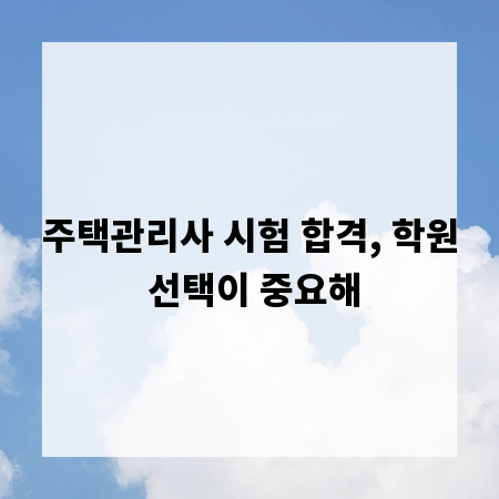 주택관리사 시험 합격, 학원 선택이 중요해