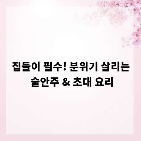 집들이 필수! 분위기 살리는 술안주 & 초대 요리