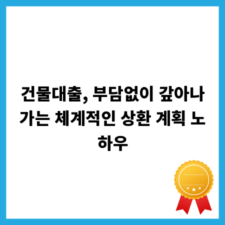 건물대출, 부담없이 갚아나가는 체계적인 상환 계획 노하우