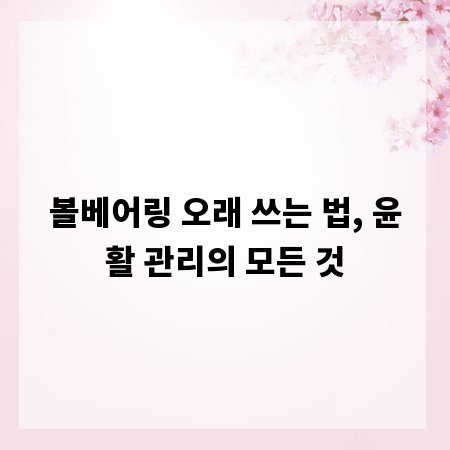 볼베어링 오래 쓰는 법, 윤활 관리의 모든 것
