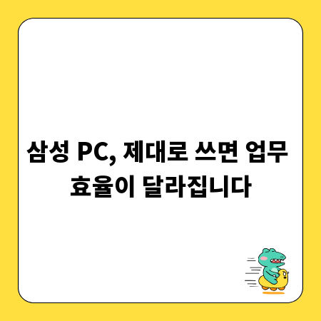 삼성 PC, 제대로 쓰면 업무 효율이 달라집니다