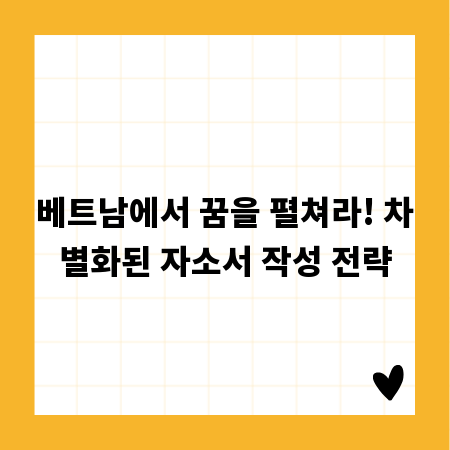 베트남에서 꿈을 펼쳐라! 차별화된 자소서 작성 전략