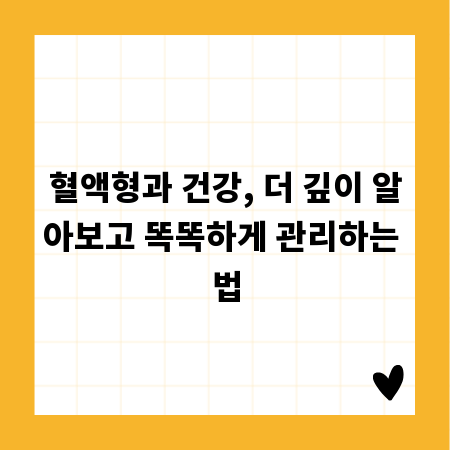 혈액형과 건강, 더 깊이 알아보고 똑똑하게 관리하는 법