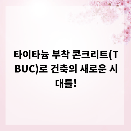 타이타늄 부착 콘크리트(TBUC)로 건축의 새로운 시대를!