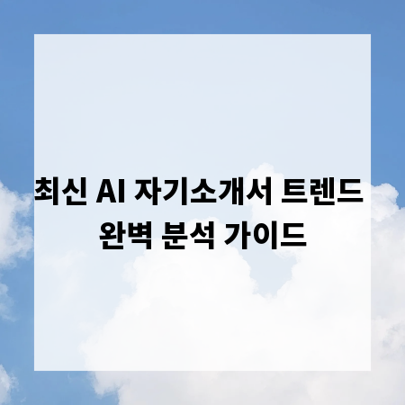 최신 AI 자기소개서 트렌드 완벽 분석 가이드
