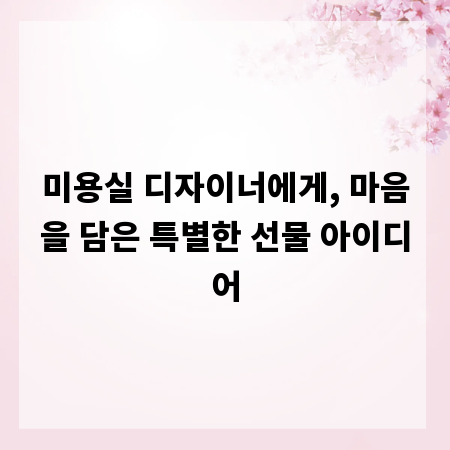 미용실 디자이너에게, 마음을 담은 특별한 선물 아이디어