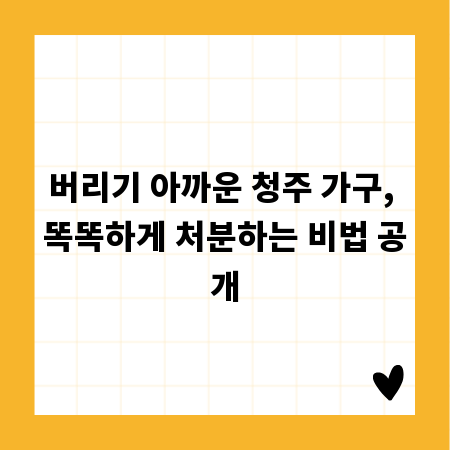 버리기 아까운 청주 가구, 똑똑하게 처분하는 비법 공개