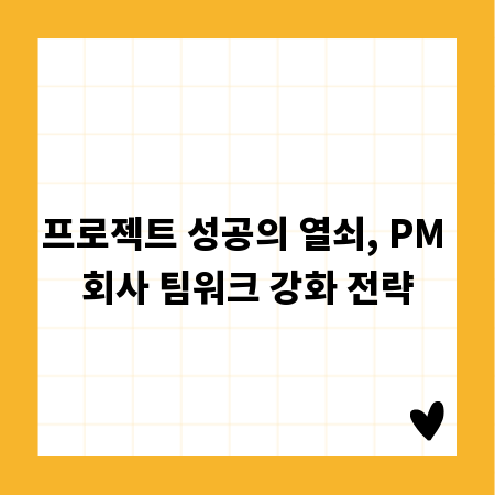 프로젝트 성공의 열쇠, PM 회사 팀워크 강화 전략
