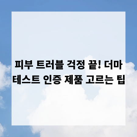피부 트러블 걱정 끝! 더마테스트 인증 제품 고르는 팁