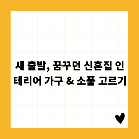 새 출발, 꿈꾸던 신혼집 인테리어 가구 & 소품 고르기