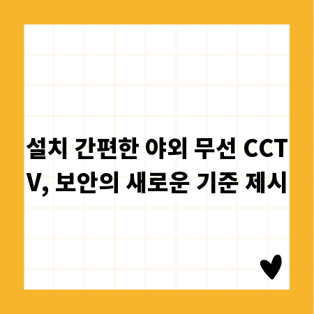 설치 간편한 야외 무선 CCTV, 보안의 새로운 기준 제시