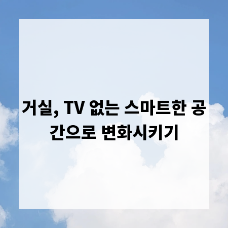 거실, TV 없는 스마트한 공간으로 변화시키기