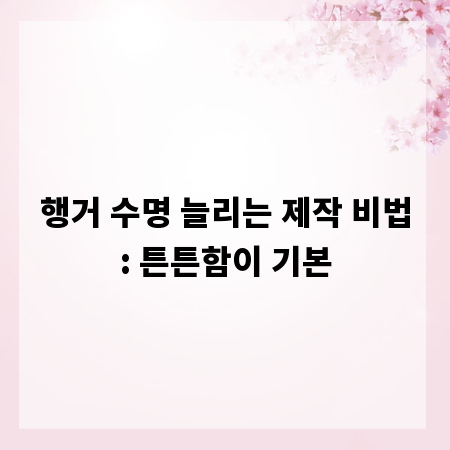 행거 수명 늘리는 제작 비법: 튼튼함이 기본