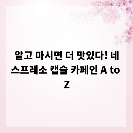 알고 마시면 더 맛있다! 네스프레소 캡슐 카페인 A to Z