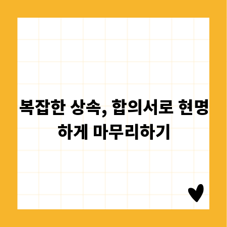 복잡한 상속, 합의서로 현명하게 마무리하기