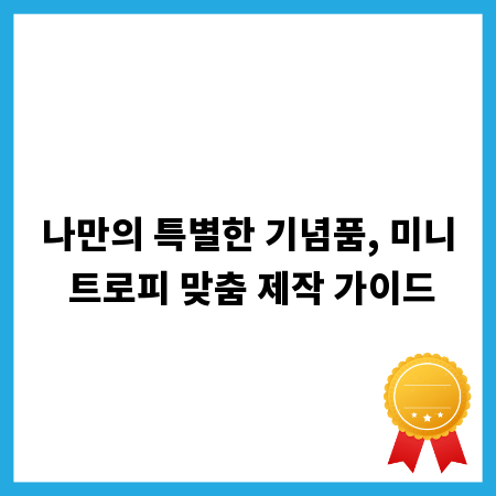 나만의 특별한 기념품, 미니 트로피 맞춤 제작 가이드