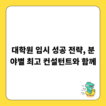 대학원 입시 성공 전략, 분야별 최고 컨설턴트와 함께