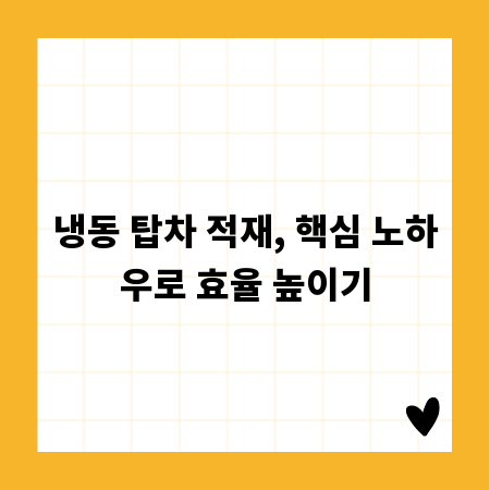 냉동 탑차 적재, 핵심 노하우로 효율 높이기