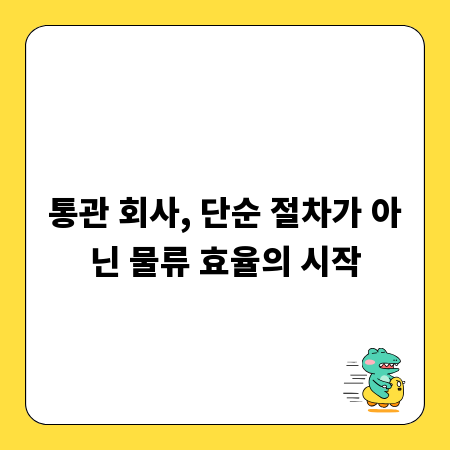 통관 회사, 단순 절차가 아닌 물류 효율의 시작