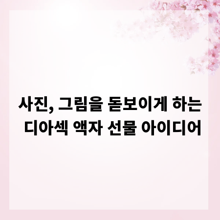 사진, 그림을 돋보이게 하는 디아섹 액자 선물 아이디어