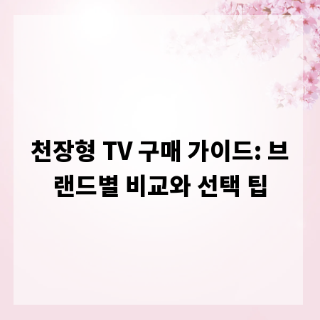천장형 TV 구매 가이드: 브랜드별 비교와 선택 팁