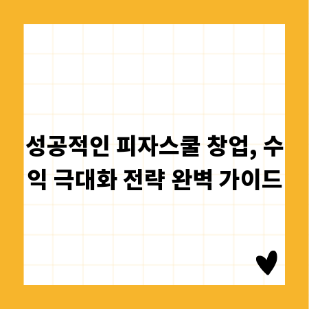 피자스쿨 창업, 매출 올리는 확실한 방법과 고객 관리 팁