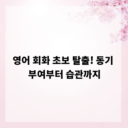 영어 회화 초보 탈출! 동기 부여부터 습관까지