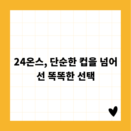 24온스, 단순한 컵을 넘어선 똑똑한 선택