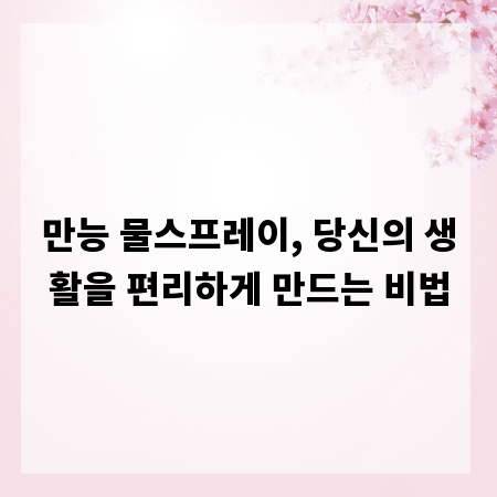 만능 물스프레이, 당신의 생활을 편리하게 만드는 비법