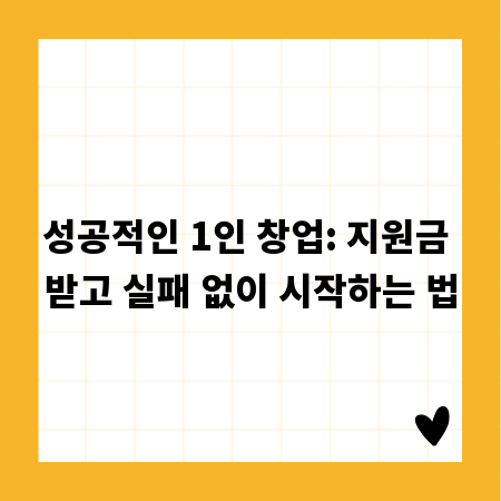 성공적인 1인 창업: 지원금 받고 실패 없이 시작하는 법