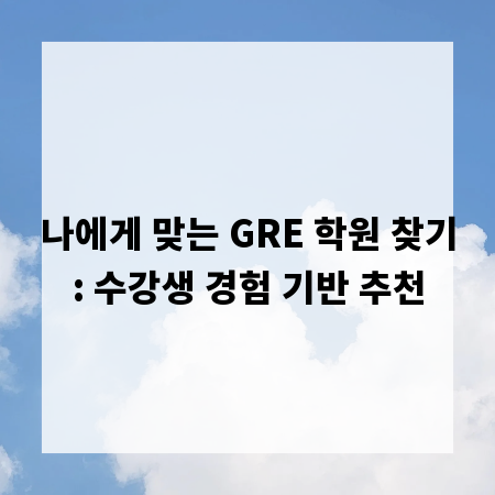 나에게 맞는 GRE 학원 찾기: 수강생 경험 기반 추천