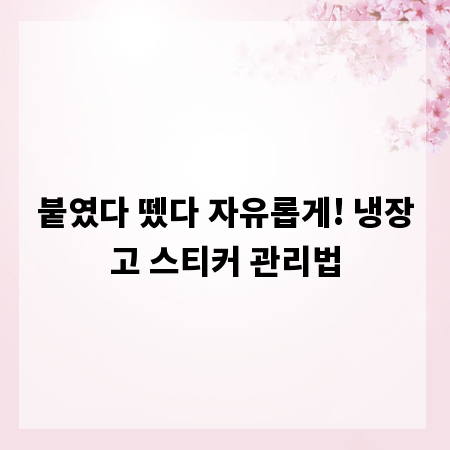 붙였다 뗐다 자유롭게! 냉장고 스티커 관리법